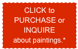 CLICK to 
PURCHASE or INQUIRE 
about paintings.*